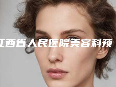 江西省人民医院美容科预约-推荐李小林医生,刘诚医生