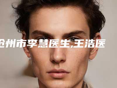 沧州市李慧医生,王浩医生血管瘤栓塞术一起来看看哪个牛