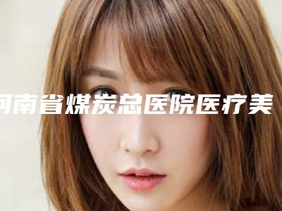 河南省煤炭总医院医疗美容科,郑州金水区康伦医疗美容整形医院技术大比拼