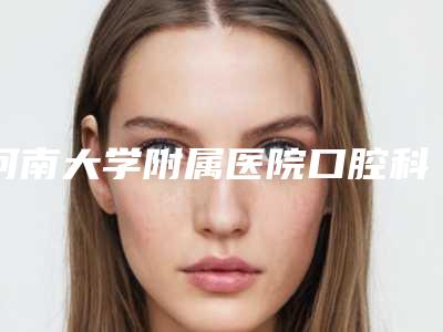 河南大学附属医院口腔科到底怎么样-费用表明细2025新的已发布-树脂全瓷粘接案例