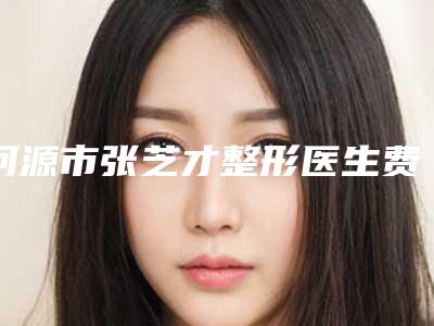 河源市张芝才整形医生费用表明细2025全部贡献