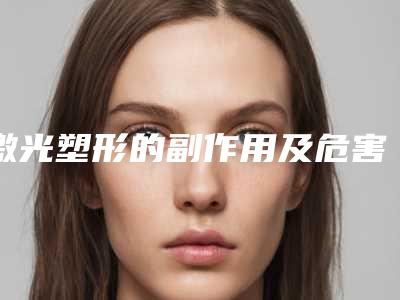 激光塑形的副作用及危害性,激光塑形整形术有副作用吗