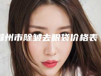 滁州市除皱去眼袋价格表2025版上线(近6个月均价为:3119元)