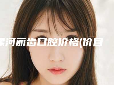 漯河丽齿口腔价格(价目)表2025优惠公示