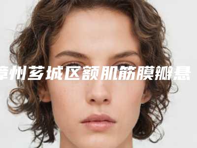 漳州芗城区额肌筋膜瓣悬吊哪家医院比较正规