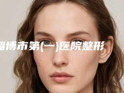 淄博市第(一)医院整形美容科价位表目录一览-擅长项目做隐耳等