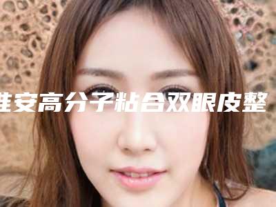 淮安高分子粘合双眼皮整形后会有后遗症吗