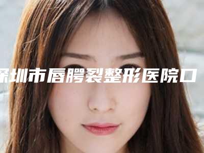 深圳市唇腭裂整形医院口碑排行前十良心推荐-深圳李氏医疗美容门诊部专家大咖实力认证