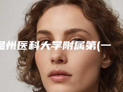 温州医科大学附属第(一)医院整形美容科快速健康丰胸收费标准挂号容易吗医院实力附-快速健康丰胸案例