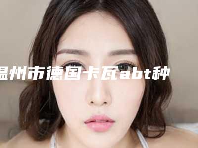 温州市德国卡瓦abt种植体汇聚前五的三甲医生-温州市德国卡瓦abt种植体口腔医生