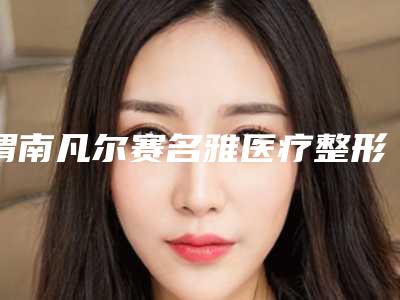 渭南凡尔赛名雅医疗整形医院,渭南焕妍佳人医疗美容门诊部人气口碑实力汇总