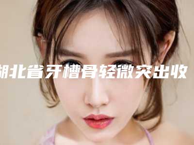 湖北省牙槽骨轻微突出收费标准火爆曝光-湖北省牙槽骨轻微突出价格
