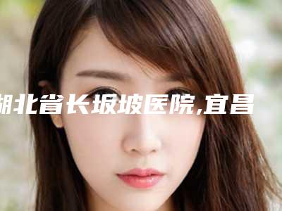 湖北省长坂坡医院,宜昌楚美人医疗美容专家-技术pk
