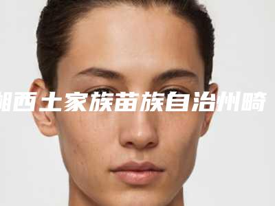 湘西土家族苗族自治州畸形牙颌医院在榜清单top10强哪家规模比较大（湘西土家族苗族自治州畸形牙颌口腔医院实力不俗）