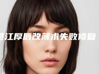 湛江厚唇改薄术失败修复的术前准备及术后护理