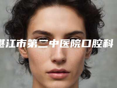 湛江市第二中医院口腔科乳牙牙根暴露多少钱-湛江市第二中医院口腔科价格(费用)清单2025版火热来袭