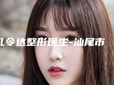 孔令达整形医生-汕尾市孔令达医生隆胸400cc怎么样靠谱吗