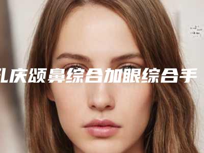 孔庆颂鼻综合加眼综合手术会有哪些坏处