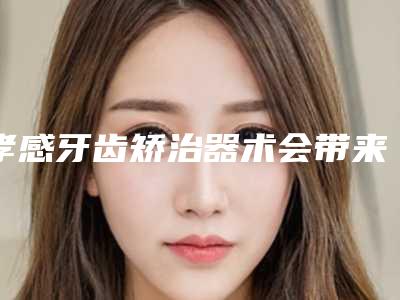 孝感牙齿矫治器术会带来什么后遗症