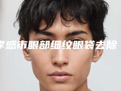 孝感市眼部细纹眼袋去除价格表(费用)一览医生介绍及预约(眼部细纹眼袋去除均价为:5569元)