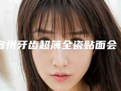 宿州牙齿超薄全瓷贴面会对视力有影响吗
