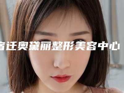 宿迁奥黛丽整形美容中心价格(价目)表项目展示附RF复合射频治疗案例