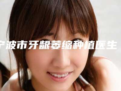 宁波市牙龈萎缩种植医生上榜名单前十佳全网安利商丘振华医-宁波市童燕萍副主任医师口腔医生