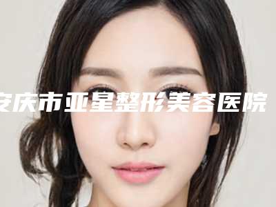 安庆市亚星整形美容医院,望江海红博爱医疗美容诊所告诉你哪家好且实惠