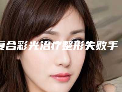 复合彩光治疗整形失败手术副作用