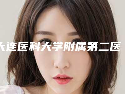 大连医科大学附属第二医院美容整形科好吗-推荐姜涛医生,赵穆欣医生