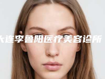 大连李鲁阳医疗美容诊所注射瘦脸针改脸型术后怎么护理