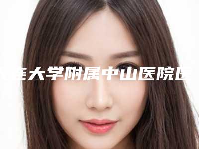 大连大学附属中山医院医学美容科隆胸多少钱?技术好不好?简介一览
