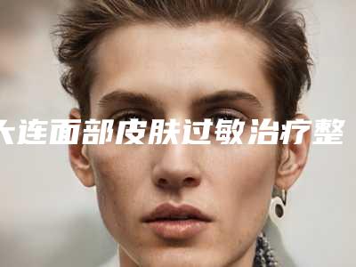 大连面部皮肤过敏治疗整形美容适宜人群介绍