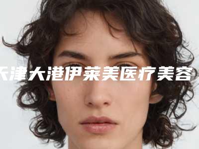天津大港伊莱美医疗美容专科门诊部价格价位表完整公布附消除面部鱼尾纹案例