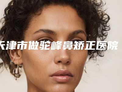 天津市做驼峰鼻矫正医院哪家好(天津和平和谐东方美容整形外科诊所口碑多方面盘点~)