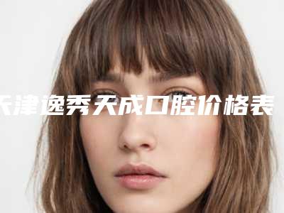 天津逸秀天成口腔价格表(费用)2025对外公示-口腔连桥修复案例