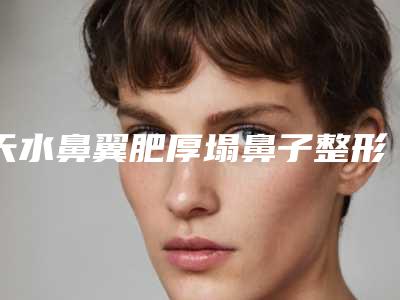 天水鼻翼肥厚塌鼻子整形手术危险大吗