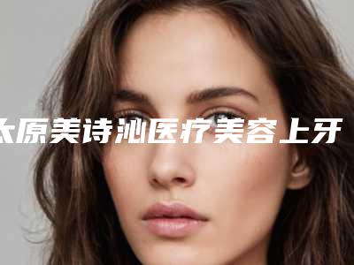 太原美诗沁医疗美容上牙半固定假牙失败的危害