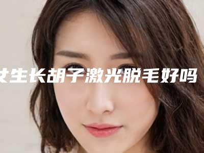 女生长胡子激光脱毛好吗?
