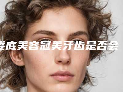 娄底美容冠美牙齿是否会影响以后生育
