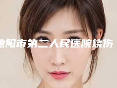 德阳市第二人民医院烧伤整形科胡晓东医生,李云飞医生厉害吗