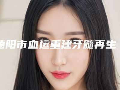 德阳市血运重建牙髓再生医生在榜清单十强实力名单更新-德阳市杨姝口腔医生