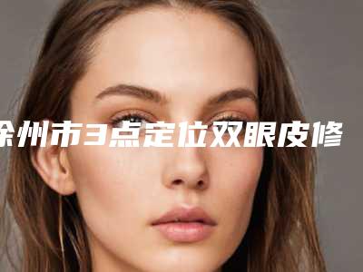 徐州市3点定位双眼皮修复医生排行TOP10院长推荐-徐州市綦孝堃整形医生