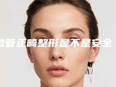 微管正畸整形是不是安全