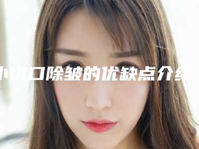小切口除皱的优缺点介绍!做小切口除皱要多少钱啊