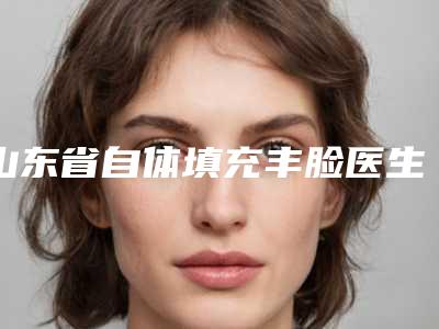 山东省自体填充丰脸医生排名榜前十位网友力挺-张艳医生私立医美实力不差