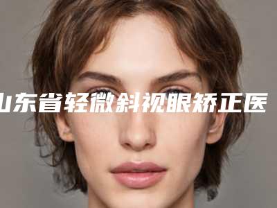 山东省轻微斜视眼矫正医院在榜名单前六_问哪个好-青岛缤悦容医疗美容诊所技术满分价格便宜