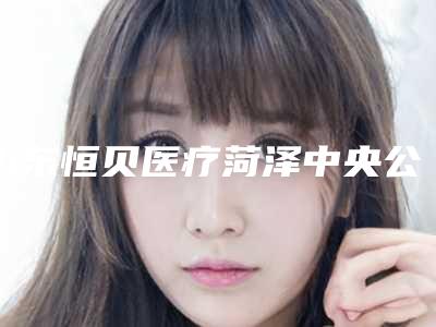 山东恒贝医疗菏泽中央公馆口腔门诊部价格价位表2025新get-附国产清水种植体案例
