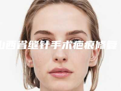 山西省缝针手术疤痕修复费用表明细真正新版本出炉啦(近6个月均价为：3229元)