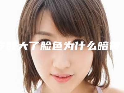 岁数大了脸色为什么暗黄_女人脸色暗黄长斑是什么原因